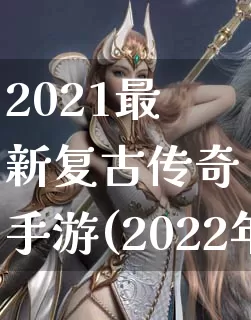 2021最新复古传奇手游(2022年复古传奇最新版本)_https://www.cscyw.com_玩法攻略_第1张